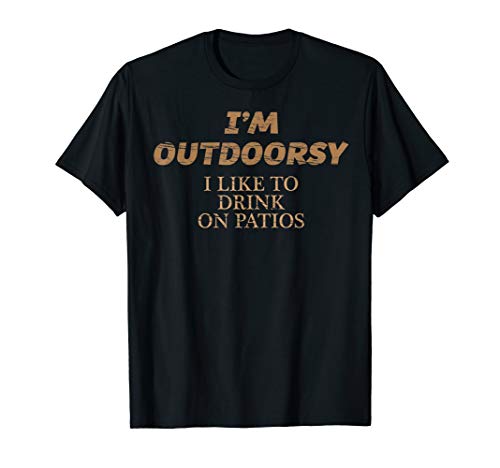 I’m OUTDOORSY I Like To Drink on Patios T-Shirt | FUNNY Tee