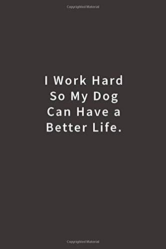 I work hard so my Dog can have a better life.: Lined notebook