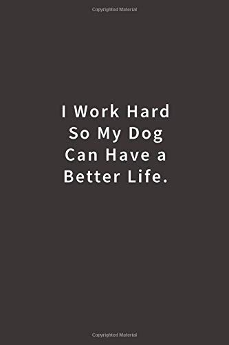 I work hard so my Dog can have a better life.: Lined notebook
