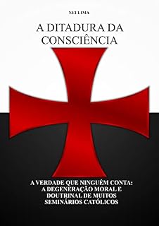 Livro A DITADURA DA CONSCIÊNCIA : A VERDADE QUE NINGUÉM CONTA: A DEGENERAÇÃO MORAL E DOUTRINAL DE MUITOS SEMINÁRIOS CATÓLICOS