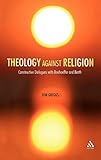 Theology against Religion: Constructive Dialogues with Bonhoeffer and Barth by 