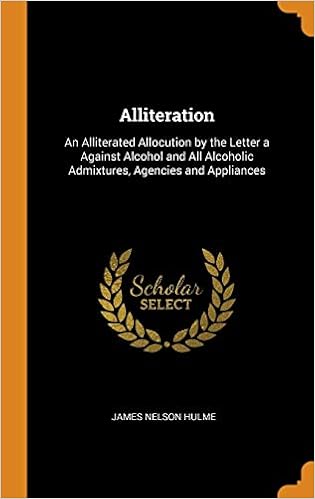 Alliteration: An Alliterated Allocution by the Letter a Against Alcohol and All Alcoholic Admixtures, Agencies and Appliances