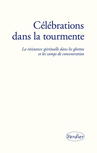 Célébrations dans la tourmente: la résistance spirituelle dans les ghettos et les camps de concen by Collectif