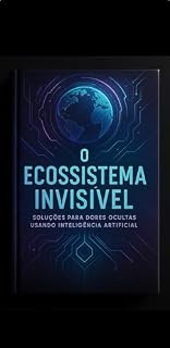 Livro Ecossistema Invisível: Soluções para Dores Ocultas com Inteligência Artificial