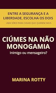 Livro Ciúmes na Não Monogamia - Inimigo ou Mensageiro?: Como entender, acolher e atravessar o ciúme com mais presença e menos culpa (Entre a Segurança e a Liberdade, Escolha os Dois)