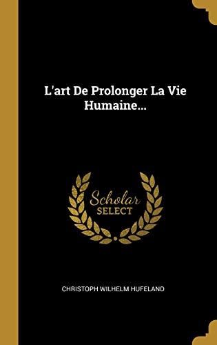 L'art De Prolonger La Vie Humaine... (French Edition) (French) Hardcover – August 8, 2018