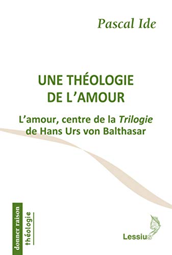 Une théologie de l'amour : L'amour, centre de la Trilogie de Hans Urs von Balthasar by Pascal Ide