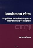Localement vôtre: Le guide du journaliste en presse départementale et régionale. (CFPJ) (French Edition) by 