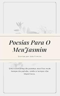Livro POESIAS PARA O MEU JASMIM: Uma coletânea de poemas escritos num tempo de paixão, onde o tempo não importava.