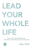 Lead Your Whole Life: How Cultivating Wholeness Transforms the Way We Live and Lead by Jessica Dahl