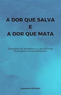 Livro A Dor que Salva e a Dor que Mata: O engano do remorso e o caminho do verdadeiro arrependimento