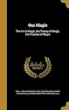 Our Magic: The Art in Magic, the Theory of Magic, the Practice of Magic by Nevil 1863-1924 Maskelyne, David Devant