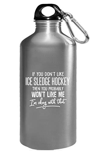 If You Don't Like ICE SLEDGE HOCKEY, Then You Probably Won't Like Me, I'm Okay With That! - Water Bottle