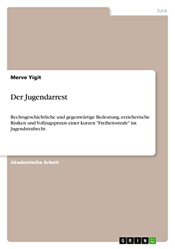 Der Jugendarrest: Rechtsgeschichtliche und gegenwärtige Bedeutung, erzieherisch…