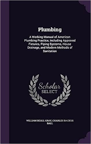 Plumbing: A Working Manual of American Plumbing Practice, Including Approved Fixtures, Piping Systems, House Drainage, and Modern Methods of Sanitation