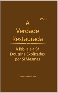 Livro A Verdade Restaurada Volume 1: A Bíblia e a Sã Doutrina Explicadas por Sí Mesmas (A Verdade Restaurada: A Bíblia e a Sã Doutrina Explicadas por Sí Mesmas)