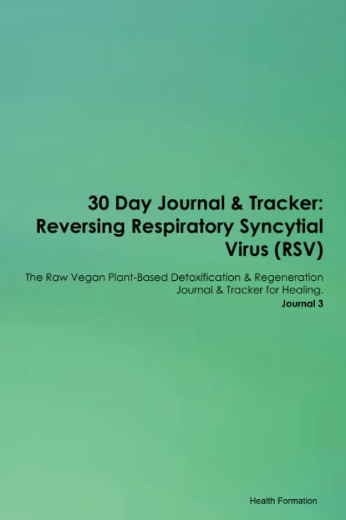 30 Day Journal & Tracker: Reversing Respiratory Syncytial Virus (RSV) The Raw Vegan Plant-Based Detoxification & Regeneration Journal & Tracker for Healing. Journal 3