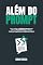 Livro ALÉM DO PROMPT: Como utilizar a Habilidade Humana para fazer as perguntas certas e obter as melhores respostas da Inteligência Artificial (Dominando a IA)