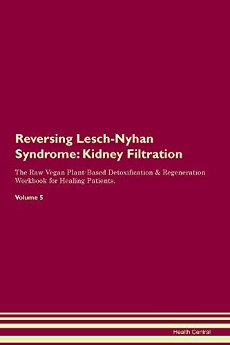 Reversing Lesch-Nyhan Syndrome: Kidney Filtration The Raw Vegan Plant-Based Detoxification & Regeneration Workbook for Healing Patients. Volume 5 Paperback – September 20, 2019