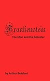 Frankenstein: The Man and the Monster by Arthur Belefant