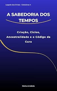 Livro Coletânea 4 – A Sabedoria dos Tempos: Criação, Ciclos, Ancestralidade e o Código da Cura (Legado dos Orixás)