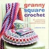 Granny Square Crochet: 35 Contemporary Projects Using Traditional Techniques by