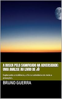Livro A Busca pelo Significado na Adversidade: Uma Analise ao Livro de Jó: Explorando a resiliência, a fé e a sabedoria em meio a provações.