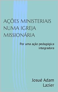 Livro AÇÕES MINISTERIAIS NUMA IGREJA MISSIONÁRIA: Por uma ação pedagógica integradora