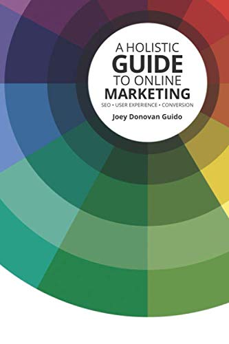 A Holistic Guide to Online Marketing: SEO - User Experience - Conversion by Joey Donovan Guido
