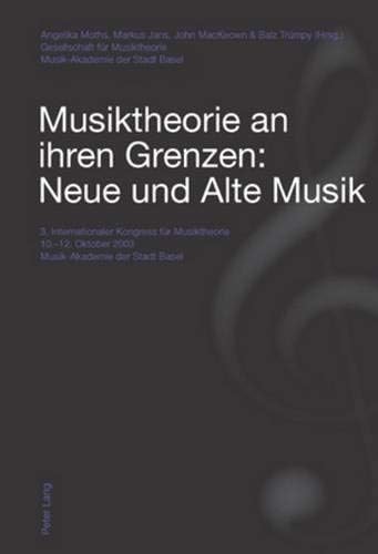 Musiktheorie an Ihren Grenzen: Neue Und Alte Musik: 3. Internationaler Kongress Fur Musiktheorie 10.-12. Oktober 2003 - Musik-Akademie Der Stadt ... Oktober 2003 - Musik-Akademie Der Stadt Basel (German) Paperback – Illustrated, 27 Nov. 2009
