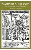 Alcibiades at the Door : Gay Discourses in French Literature, Schehr, Lawrence R., 0804724679