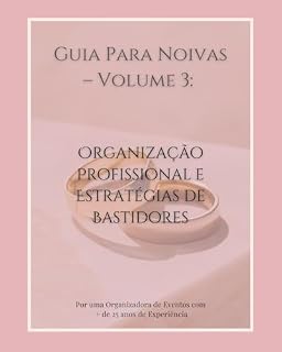 Livro Guia Para Noivas – Volume 3: Organização Profissional e Estratégias de Bastidores (Guia da Noiva Organizada – A Coleção Essencial Para Planejar o Casamento dos Sonhos)