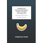 Android Development for Gifted Primates: A Beginner's Guide (Guides for Gifted Primates)