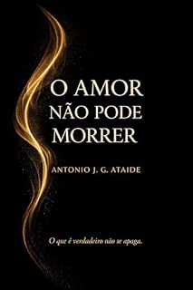 Livro O AMOR NÃO PODE MORRER: Poemas e ensaios sobre desejo, memória e tempo