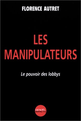 Les manipulateurs : Le pouvoir des Lobbys by Florence Autret