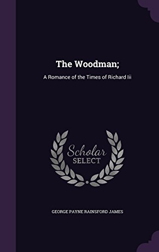 The Woodman;: A Romance of the Times of Richard III