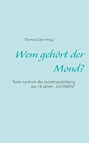 Wem gehört der Mond?: Texte rund um die Juristenausbildung aus 14 Jahren justament (German Edition) Paperback – September 9, 2014