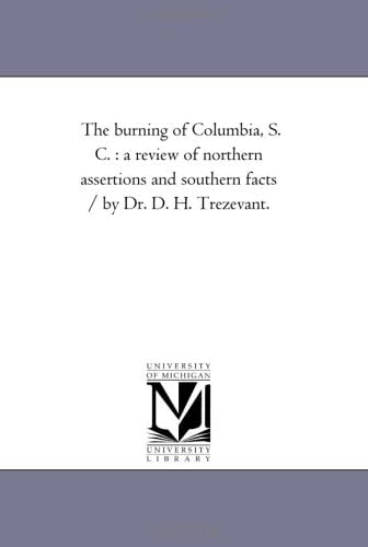 The burning of Columbia, S. C. : a review of northern assertions and southern facts / by Dr. D. H. Trezevant. (Michigan Historical Reprint)