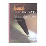 Guide to the GATs : An Overview of Issues for Further Liberalization of Trade in Services, World Trade Organization Staff, 9041197753