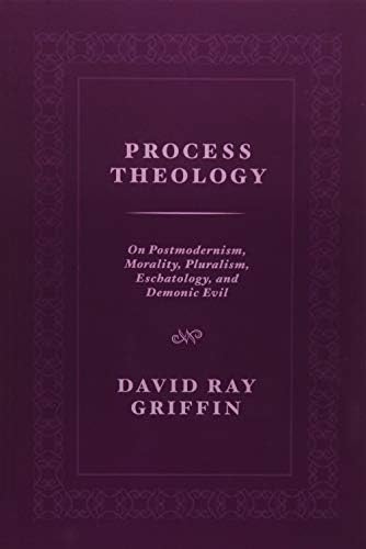 Process Theology: On Postmodernism, Morality, Pluralism, Eschatology, and Demonic Evil