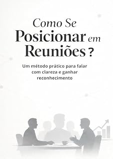 Livro Como Se Posicionar em Reuniões: Um método prático para falar com clareza e ganhar reconhecimento