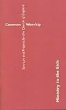 Common Worship: Ministry to the Sick (Common Worship: Services and Prayers for the Church of England)