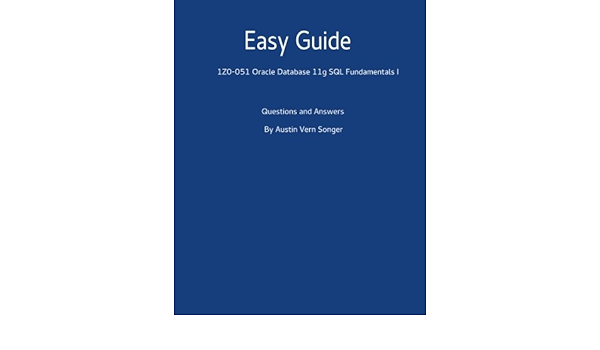 Easy Guide 1z0 051 Oracle Database 11g Sql Fundamentals I Questions And Answers Songer Austin Vern Amazon Com Books