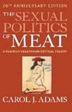 The Sexual Politics of Meat: A Feminist-vegetarian Critical Theory, 20th Anniversary Edition