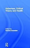 Habermas, Critical Theory and Health, Scambler, Graham, 0415191815