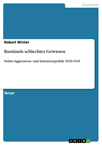 Russlands schlechtes Gewissen: Stalins Aggressions- und Annexionspolitik 1939-1945