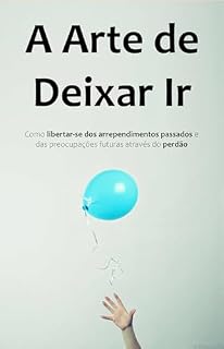 Livro A ARTE DE DEIXAR IR: Liberte-se do Passado, Controle Suas Emoções e Recupere Sua Paz Interior