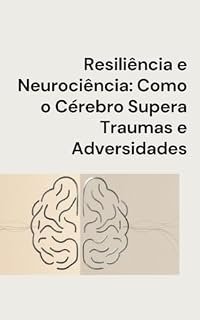 Livro Resiliência e Neurociência: Como o Cérebro Supera Traumas e Adversidades