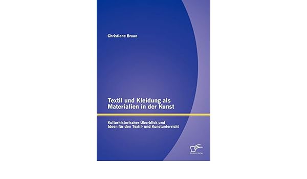 Textil Und Kleidung Als Materialien In Der Kunst Kulturhistorischer Uberblick Und Ideen Fur Den Textil Und Kunstunterricht German Edition Braun Christiane 9783842881419 Amazon Com Books Textil Und Kleidung Als Materialien In Der Kunst Kulturhistorischer Uberblick Und Ideen Fur Den Textil Und Kunstunterricht German Edition Braun Christiane 9783842881419 Amazon Com Books
