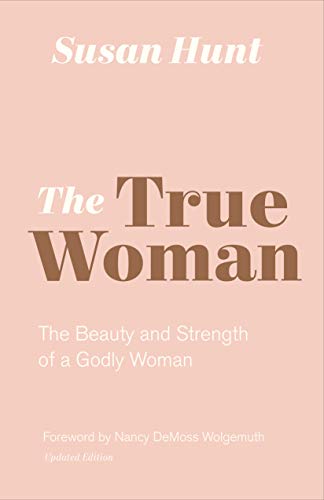 The True Woman: The Beauty and Strength of a Godly Woman (Updated Edition) by Susan Hunt